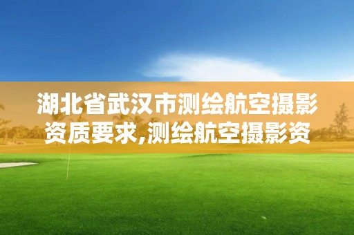 湖北省武漢市測繪航空攝影資質要求,測繪航空攝影資質甲級。