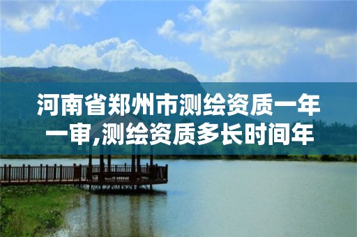 河南省鄭州市測繪資質(zhì)一年一審,測繪資質(zhì)多長時間年檢一次。