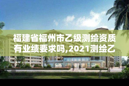 福建省福州市乙級測繪資質有業績要求嗎,2021測繪乙級資質要求。