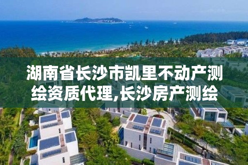 湖南省長沙市凱里不動產測繪資質代理,長沙房產測繪。