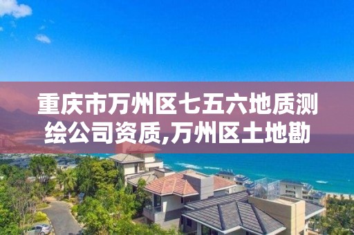 重慶市萬州區七五六地質測繪公司資質,萬州區土地勘察測繪隊。