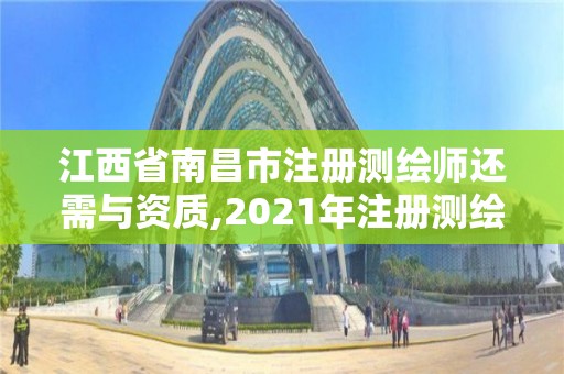 江西省南昌市注冊測繪師還需與資質,2021年注冊測繪師還能注冊嗎。