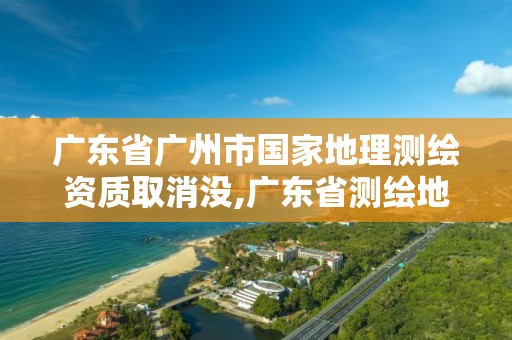 廣東省廣州市國家地理測繪資質取消沒,廣東省測繪地理信息學會。