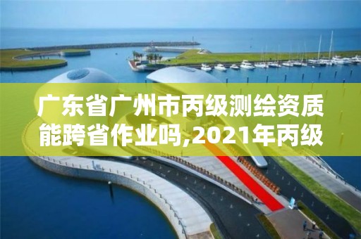 廣東省廣州市丙級測繪資質(zhì)能跨省作業(yè)嗎,2021年丙級測繪資質(zhì)申請需要什么條件。