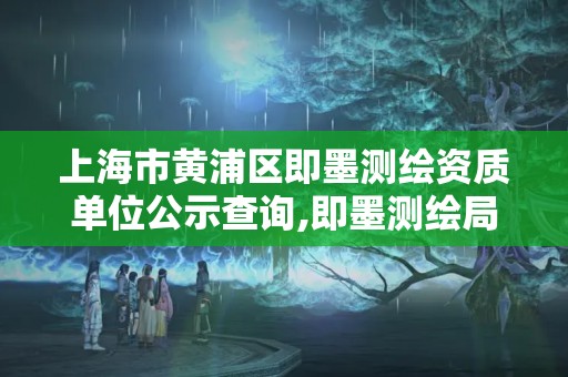 上海市黃浦區即墨測繪資質單位公示查詢,即墨測繪局。