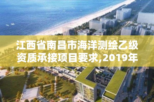 江西省南昌市海洋測繪乙級資質承接項目要求,2019年全國海洋測繪甲級資質單位。