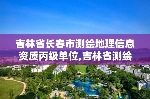 吉林省長春市測繪地理信息資質丙級單位,吉林省測繪與地理信息行業協會。