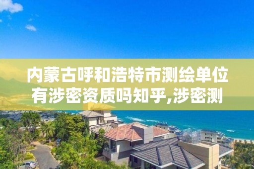 內蒙古呼和浩特市測繪單位有涉密資質嗎知乎,涉密測繪資料管理。