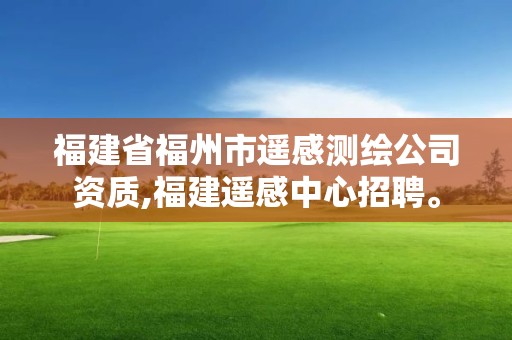 福建省福州市遙感測(cè)繪公司資質(zhì),福建遙感中心招聘。