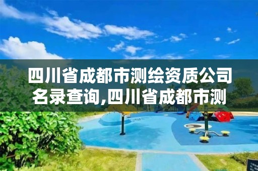 四川省成都市測繪資質公司名錄查詢,四川省成都市測繪資質公司名錄查詢表。