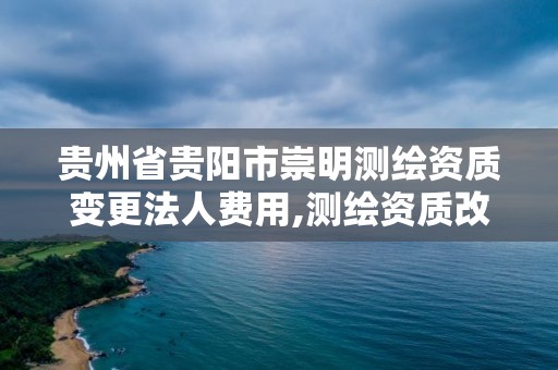 貴州省貴陽市崇明測繪資質變更法人費用,測繪資質改革方案。