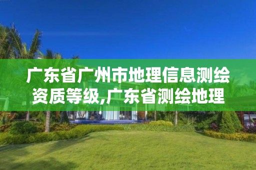 廣東省廣州市地理信息測繪資質等級,廣東省測繪地理信息學會。