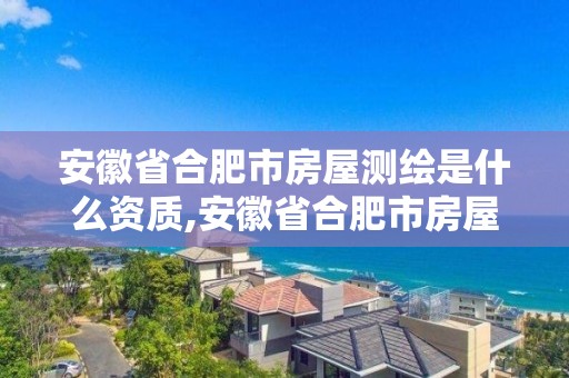 安徽省合肥市房屋測繪是什么資質(zhì),安徽省合肥市房屋測繪是什么資質(zhì)單位。