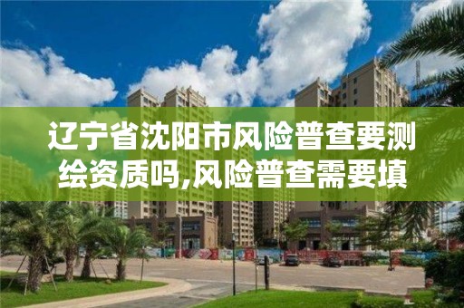 遼寧省沈陽市風險普查要測繪資質嗎,風險普查需要填報。