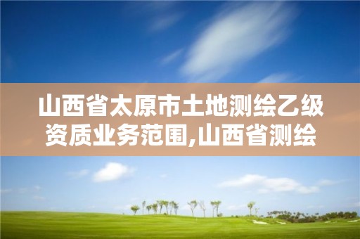 山西省太原市土地測繪乙級資質業務范圍,山西省測繪資質延期公告。