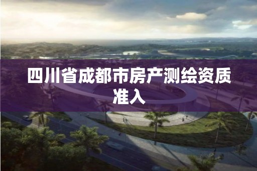 四川省成都市房產測繪資質準入