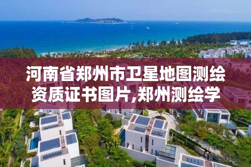 河南省鄭州市衛星地圖測繪資質證書圖片,鄭州測繪學校官網河南省測繪職業學院。