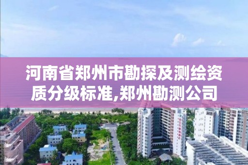 河南省鄭州市勘探及測繪資質分級標準,鄭州勘測公司。