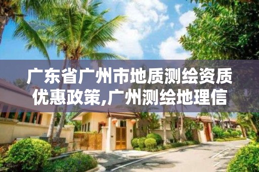 廣東省廣州市地質測繪資質優惠政策,廣州測繪地理信息協會。