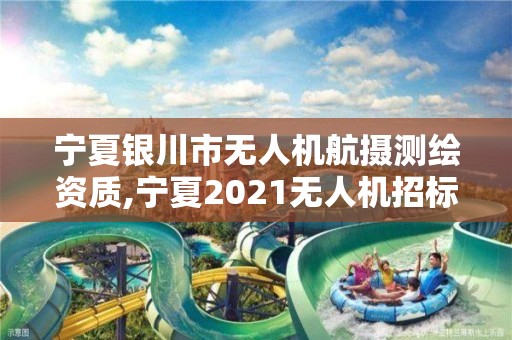 寧夏銀川市無人機航攝測繪資質,寧夏2021無人機招標。