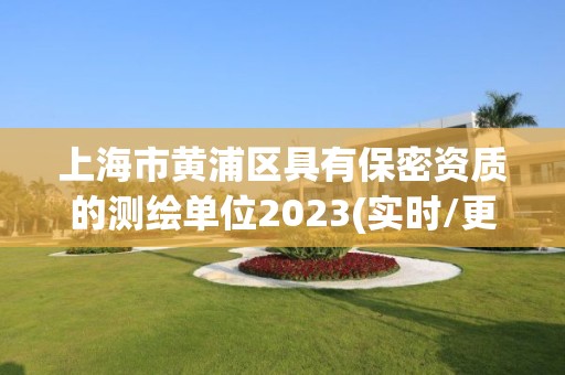 上海市黃浦區(qū)具有保密資質(zhì)的測繪單位2023(實(shí)時(shí)/更新中)