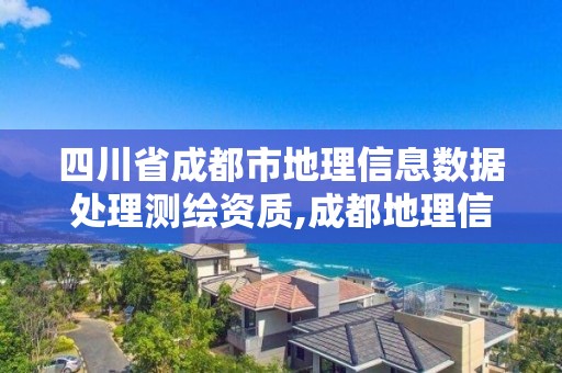 四川省成都市地理信息數據處理測繪資質,成都地理信息公司。