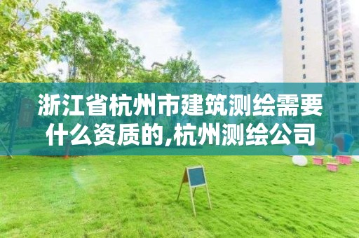 浙江省杭州市建筑測繪需要什么資質的,杭州測繪公司有哪幾家。