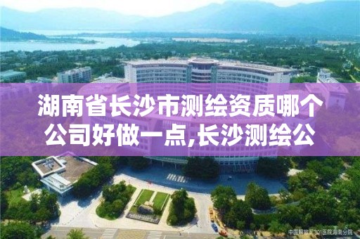 湖南省長沙市測繪資質哪個公司好做一點,長沙測繪公司招聘。