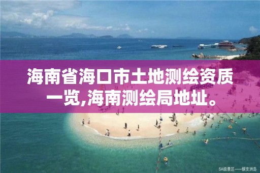 海南省海口市土地測繪資質一覽,海南測繪局地址。