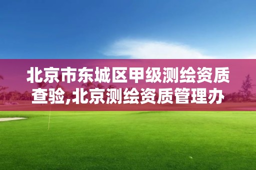 北京市東城區甲級測繪資質查驗,北京測繪資質管理辦法。