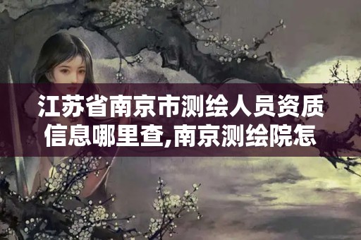 江蘇省南京市測繪人員資質信息哪里查,南京測繪院怎么招人的。