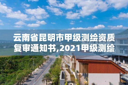 云南省昆明市甲級測繪資質(zhì)復(fù)審?fù)ㄖ獣?2021甲級測繪資質(zhì)延期公告。