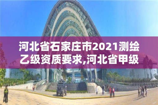 河北省石家莊市2021測繪乙級資質(zhì)要求,河北省甲級測繪資質(zhì)單位。