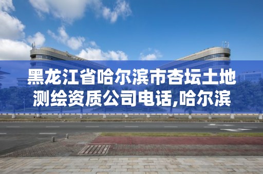 黑龍江省哈爾濱市杏壇土地測繪資質公司電話,哈爾濱土地測量公司。