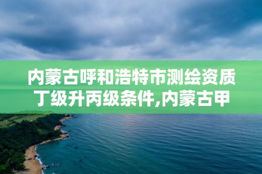 內蒙古呼和浩特市測繪資質丁級升丙級條件,內蒙古甲級測繪資質單位。