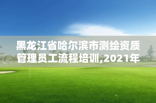 黑龍江省哈爾濱市測繪資質管理員工流程培訓,2021年測繪資質人員要求。