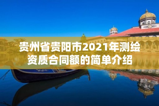 貴州省貴陽市2021年測繪資質合同額的簡單介紹