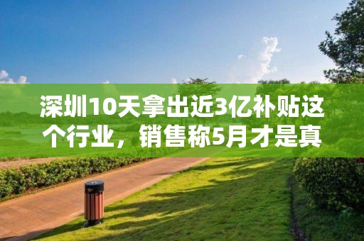 深圳10天拿出近3億補(bǔ)貼這個(gè)行業(yè)，銷售稱5月才是真正的戰(zhàn)斗