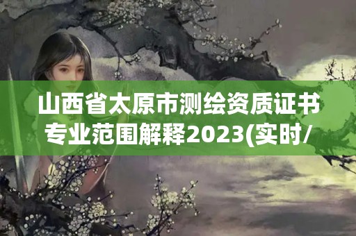 山西省太原市測繪資質證書專業范圍解釋2023(實時/更新中)