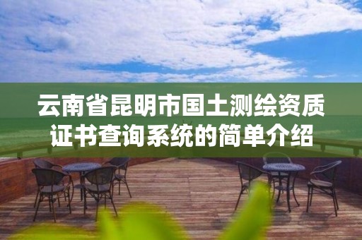 云南省昆明市國土測繪資質證書查詢系統的簡單介紹