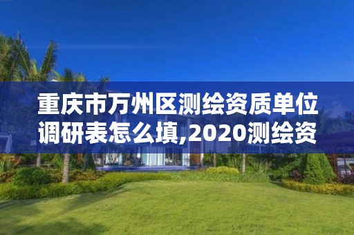 重慶市萬州區測繪資質單位調研表怎么填,2020測繪資質征求意見稿。