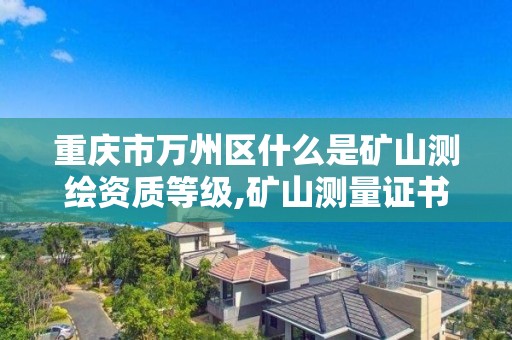 重慶市萬州區什么是礦山測繪資質等級,礦山測量證書。