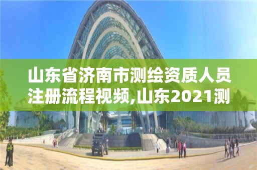 山東省濟南市測繪資質人員注冊流程視頻,山東2021測繪資質延期公告。