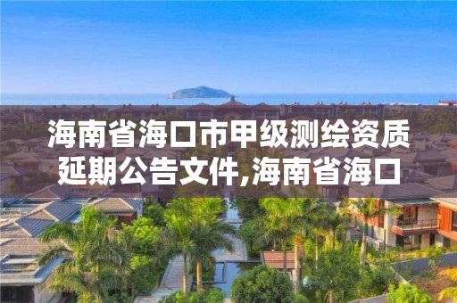 海南省海口市甲級測繪資質延期公告文件,海南省海口市甲級測繪資質延期公告文件查詢。