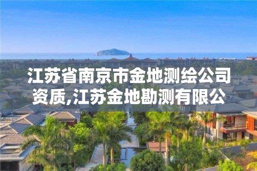 江蘇省南京市金地測繪公司資質(zhì),江蘇金地勘測有限公司怎么樣。