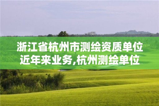 浙江省杭州市測(cè)繪資質(zhì)單位近年來(lái)業(yè)務(wù),杭州測(cè)繪單位排名。