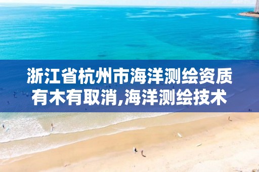 浙江省杭州市海洋測繪資質有木有取消,海洋測繪技術平臺。