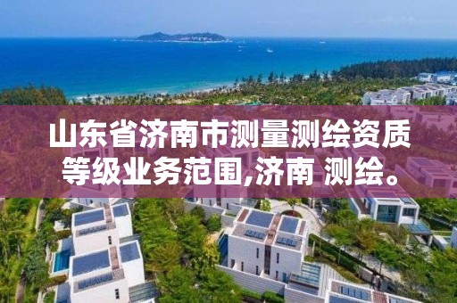 山東省濟南市測量測繪資質等級業務范圍,濟南 測繪。