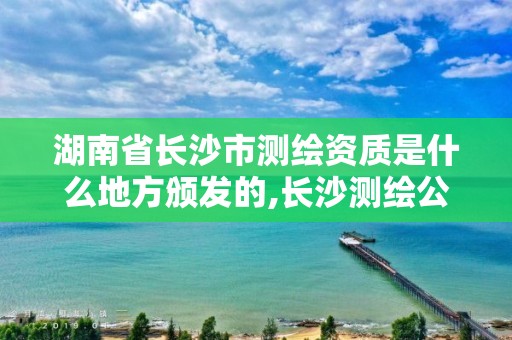 湖南省長沙市測繪資質(zhì)是什么地方頒發(fā)的,長沙測繪公司資質(zhì)有哪家。