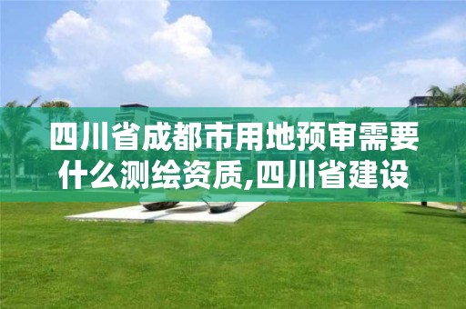 四川省成都市用地預審需要什么測繪資質,四川省建設用地預審管理辦法。